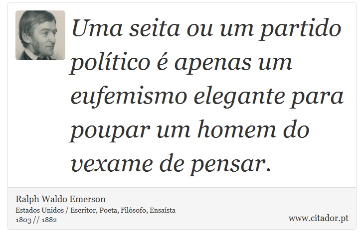 Uma seita ou um partido político é apenas um eufemismo elegante para poupar um homem do vexame de pensar. - Ralph Waldo Emerson - Frases