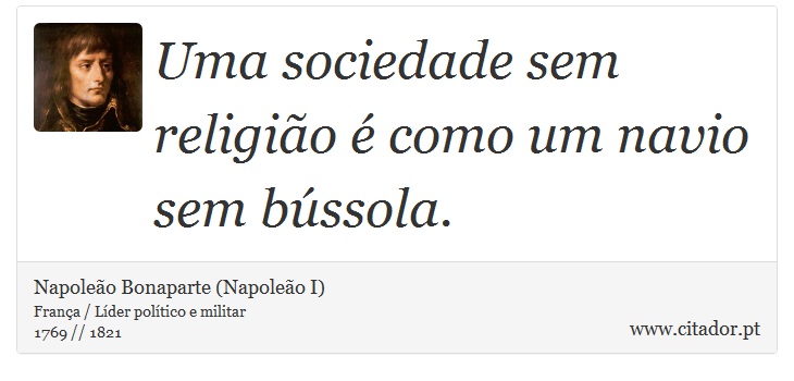Uma sociedade sem religião é como um navio sem bússola. - Napoleão Bonaparte (Napoleão I) - Frases