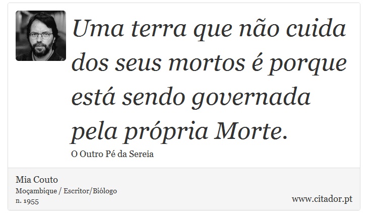 Uma terra que não cuida dos seus mortos é porque está sendo governada pela própria Morte. - Mia Couto - Frases