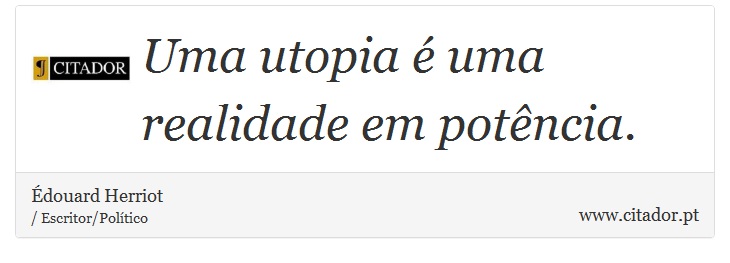 Uma utopia é uma realidade em potência. - Édouard Herriot - Frases