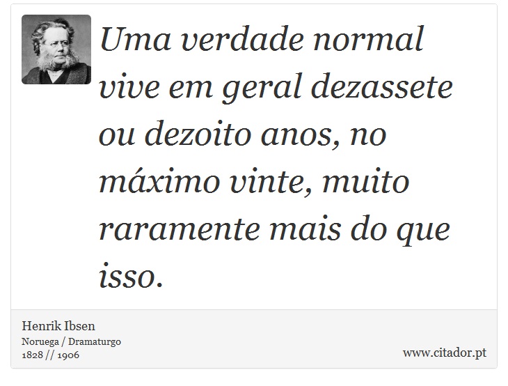 Uma verdade normal vive em geral dezassete ou dezoito anos, no máximo vinte, muito raramente mais do que isso. - Henrik Ibsen - Frases