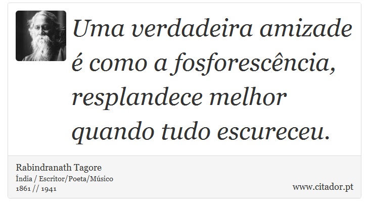 Uma verdadeira amizade é como a fosforescência, resplandece melhor quando tudo escureceu. - Rabindranath Tagore - Frases