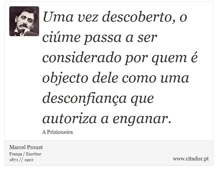 Uma vez descoberto, o ciúme passa a ser considerado por quem é objecto dele como uma desconfiança que autoriza a enganar. - Marcel Proust - Frases