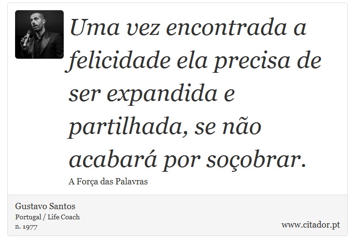Uma vez encontrada a felicidade ela precisa de ser expandida e partilhada, se não acabará por soçobrar. - Gustavo Santos - Frases