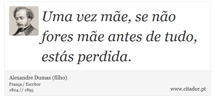 Uma vez mãe, se não fores mãe antes de tudo, estás perdida. - Alexandre Dumas (filho) - Frases