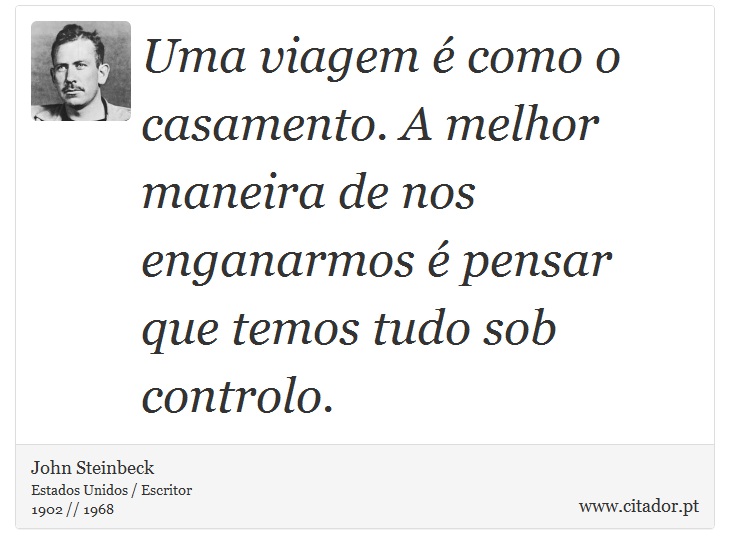 Uma viagem é como o casamento. A melhor maneira de nos enganarmos é pensar que temos tudo sob controlo. - John Steinbeck - Frases