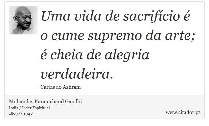 Uma vida de sacrifício é o cume supremo da arte; é cheia de alegria verdadeira. - Mohandas Karamchand Gandhi - Frases