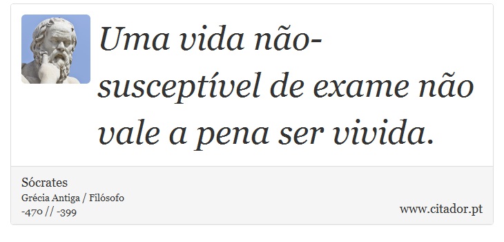 Uma vida não-susceptível de exame não vale a pena ser vivida. - Sócrates - Frases