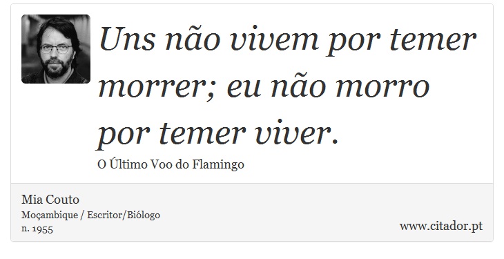 Uns não vivem por temer morrer; eu não morro por temer viver. - Mia Couto - Frases