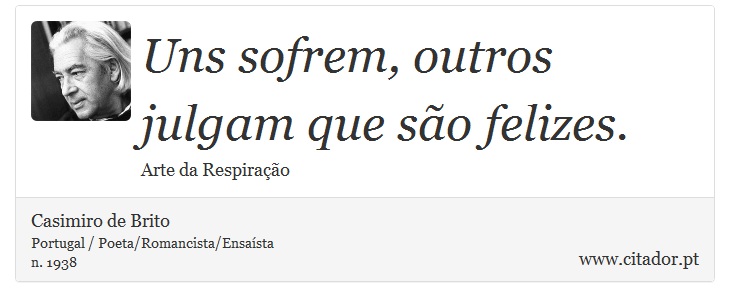 Uns sofrem, outros julgam que são felizes. - Casimiro de Brito - Frases