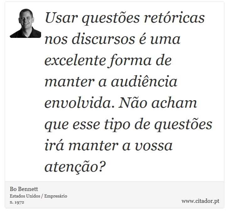 Usar questões retóricas nos discursos é uma excelente forma de manter a audiência envolvida. Não acham que esse tipo de questões irá manter a vossa atenção? - Bo Bennett - Frases