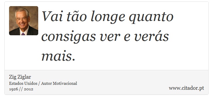 Vai tão longe quanto consigas ver e verás mais. - Zig Ziglar - Frases