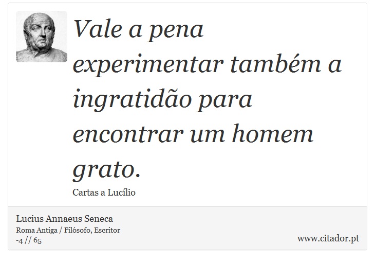 Vale a pena experimentar também a ingratidão para encontrar um homem grato. - Lucius Annaeus Seneca - Frases