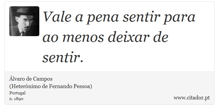 Vale a pena sentir para ao menos deixar de sentir. - Álvaro de Campos<BR></B>(Heterónimo de Fernando Pessoa) - Frases