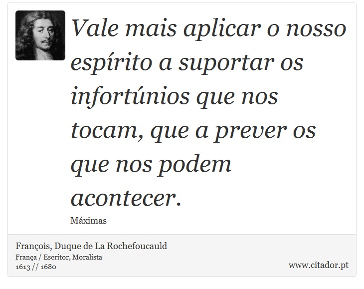 Vale mais aplicar o nosso espírito a suportar os infortúnios que nos tocam, que a prever os que nos podem acontecer. - François, Duque de La Rochefoucauld - Frases