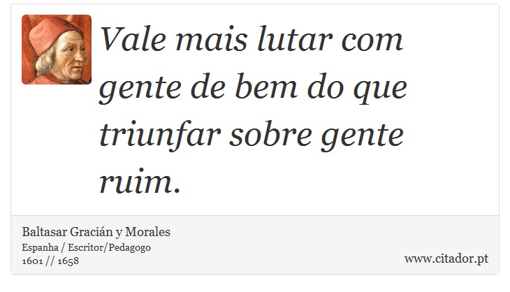 Vale mais lutar com gente de bem do que triunfar sobre gente ruim. - Baltasar Gracián y Morales - Frases