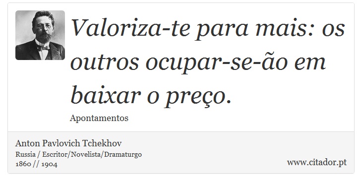 Valoriza-te para mais: os outros ocupar-se-ão em baixar o preço. - Anton Pavlovich Tchekhov - Frases
