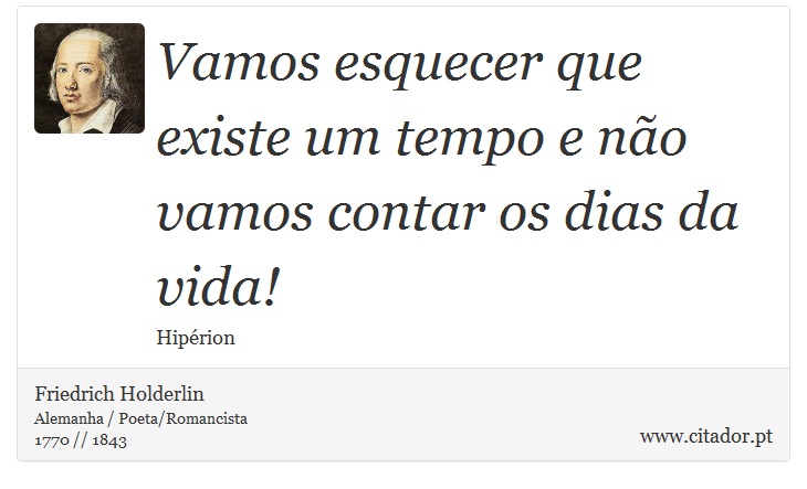 Vamos esquecer que existe um tempo e não vamos contar os dias da vida! - Friedrich Holderlin - Frases