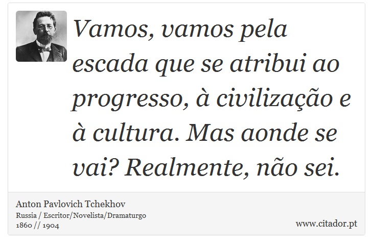 Vamos, vamos pela escada que se atribui ao progresso, à civilização e à cultura. Mas aonde se vai? Realmente, não sei. - Anton Pavlovich Tchekhov - Frases