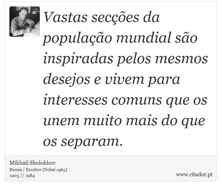 Vastas secções da população mundial são inspiradas pelos mesmos desejos e vivem para interesses comuns que os unem muito mais do que os separam. - Mikhail Sholokhov - Frases