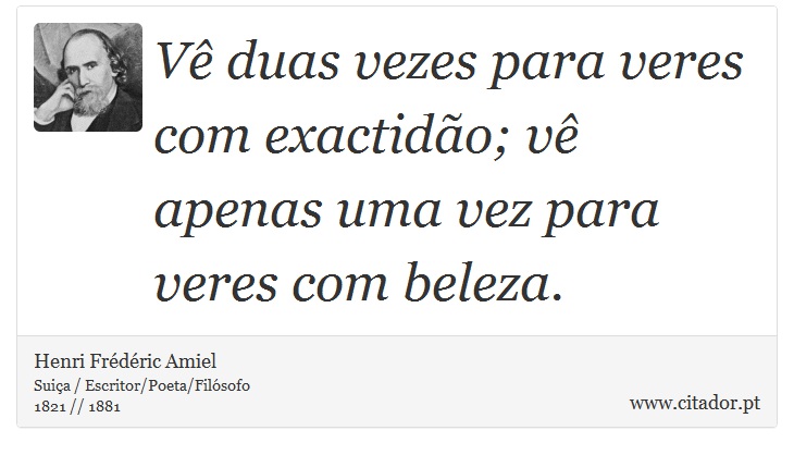 Vê duas vezes para veres com exactidão; vê apenas uma vez para veres com beleza. - Henri Frédéric Amiel  - Frases
