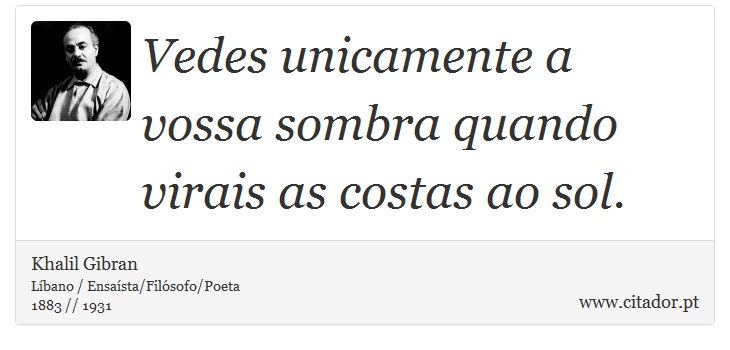 Vedes unicamente a vossa sombra quando virais as costas ao sol. - Khalil Gibran - Frases