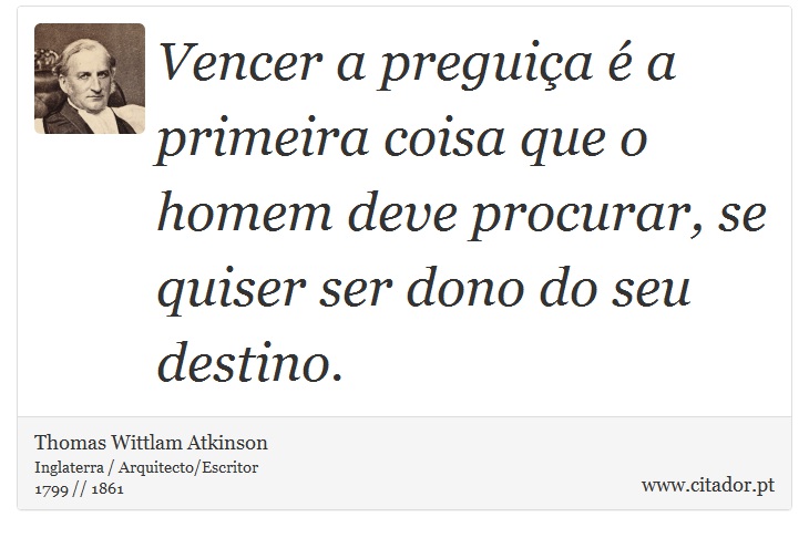 Vencer a preguiça é a primeira coisa que o homem deve procurar, se quiser ser dono do seu destino. - Thomas Wittlam Atkinson - Frases
