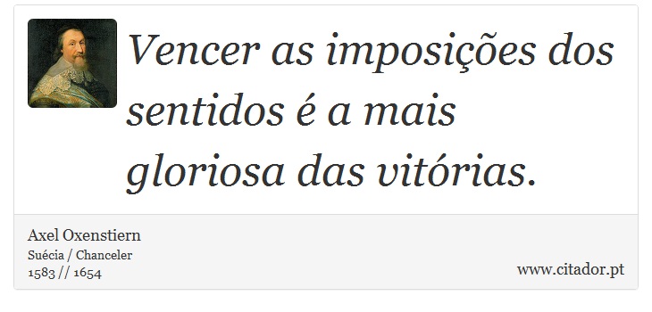 Vencer as imposições dos sentidos é a mais gloriosa das vitórias. - Axel Oxenstiern - Frases