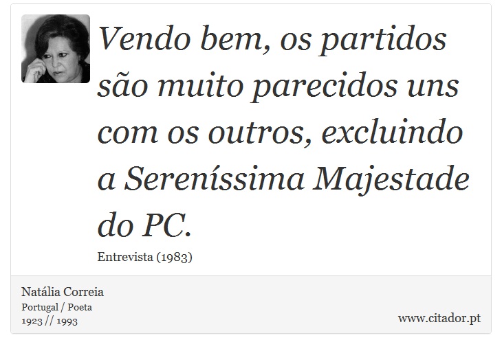 Vendo bem, os partidos são muito parecidos uns com os outros, excluindo a Sereníssima Majestade do PC. - Natália Correia - Frases