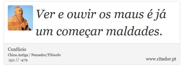 Ver e ouvir os maus é já um começar maldades. - Confúcio - Frases