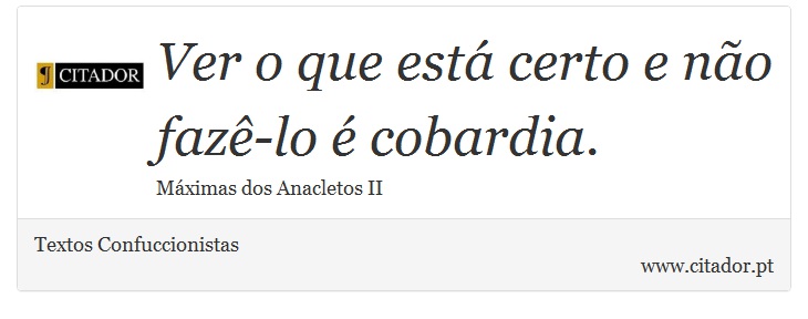 Ver o que está certo e não fazê-lo é cobardia. - Textos Confuccionistas - Frases