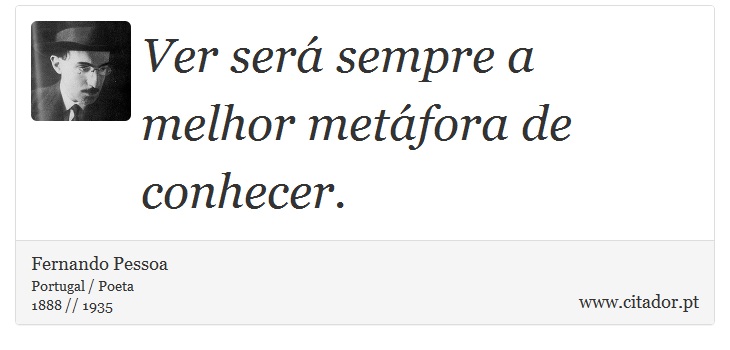 Ver será sempre a melhor metáfora de conhecer. - Fernando Pessoa - Frases