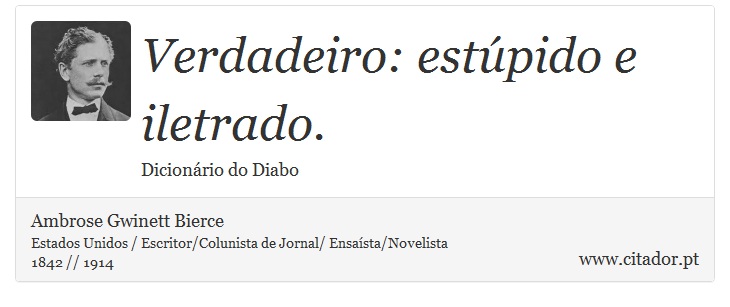 Verdadeiro: estúpido e iletrado. - Ambrose Gwinett Bierce - Frases