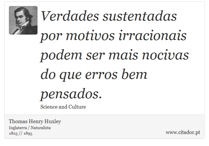 Verdades sustentadas por motivos irracionais podem ser mais nocivas do que erros bem pensados. - Thomas Henry Huxley - Frases