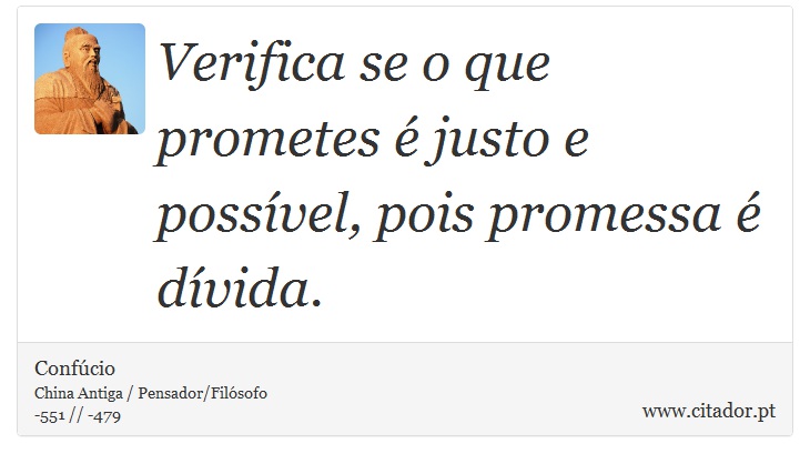 Verifica se o que prometes é justo e possível, pois promessa é dívida. - Confúcio - Frases