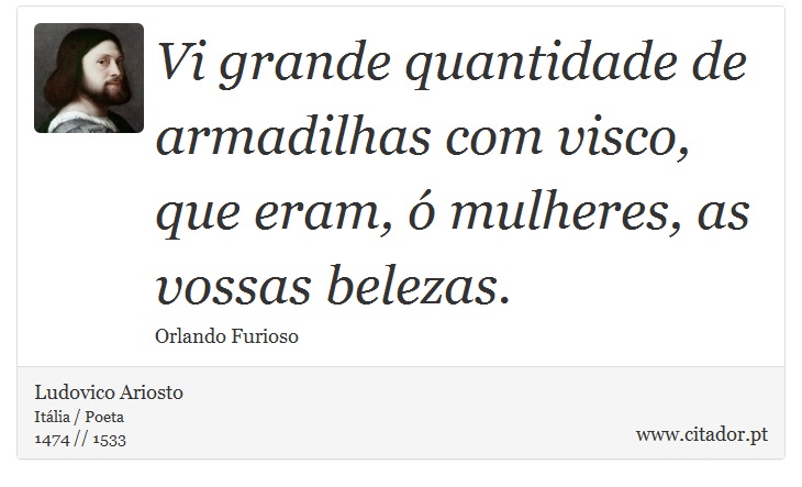 Vi grande quantidade de armadilhas com visco, <br />
 que eram, ó mulheres, as vossas belezas. - Ludovico Ariosto - Frases