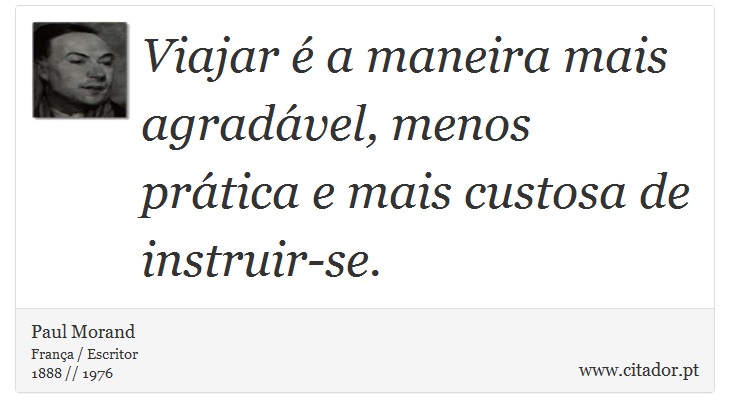 Viajar é a maneira mais agradável, menos prática e mais custosa de instruir-se. - Paul Morand - Frases