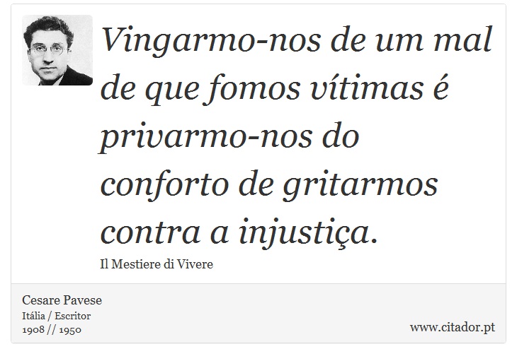 Vingarmo-nos de um mal de que fomos vítimas é privarmo-nos do conforto de gritarmos contra a injustiça. - Cesare Pavese - Frases