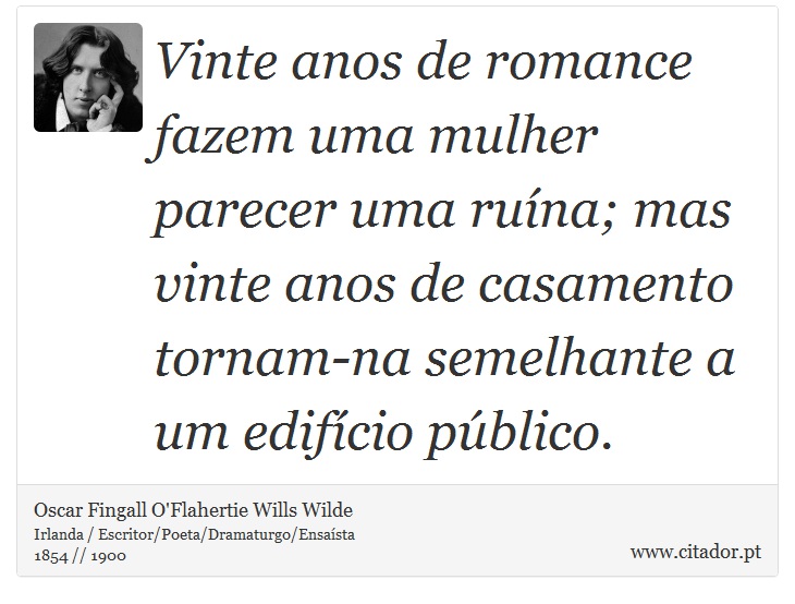 Vinte anos de romance fazem uma mulher parecer uma ruína; mas vinte anos de casamento tornam-na semelhante a um edifício público. - Oscar Fingall O'Flahertie Wills Wilde - Frases