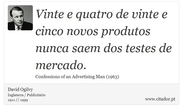 Vinte e quatro de vinte e cinco novos produtos nunca saem dos testes de mercado. - David Ogilvy - Frases