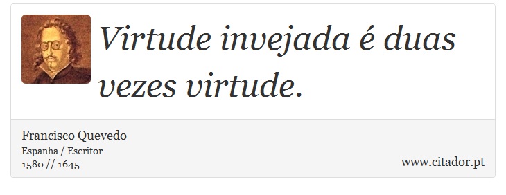 Virtude invejada é duas vezes virtude. - Francisco Quevedo - Frases