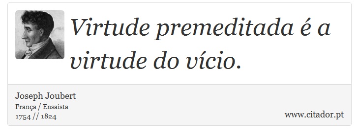 Virtude premeditada é a virtude do vício. - Joseph Joubert - Frases