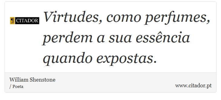 Virtudes, como perfumes, perdem a sua essência quando expostas. - William Shenstone - Frases
