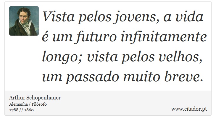 Vista pelos jovens, a vida é um futuro infinitamente longo; vista pelos velhos, um passado muito breve. - Arthur Schopenhauer - Frases