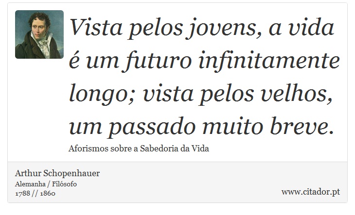 Vista pelos jovens, a vida é um futuro infinitamente longo; vista pelos velhos, um passado muito breve. - Arthur Schopenhauer - Frases