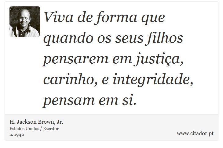 Viva de forma que quando os seus filhos pensarem em justiça, carinho, e integridade, pensam em si. - H. Jackson Brown, Jr. - Frases