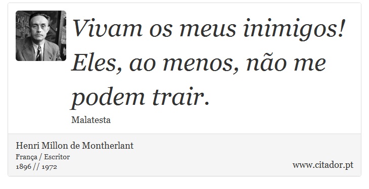 Vivam os meus inimigos! Eles, ao menos, não me podem trair. - Henri Millon de Montherlant - Frases
