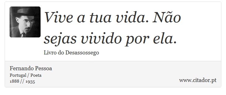 Vive a tua vida. Não sejas vivido por ela. - Fernando Pessoa - Frases