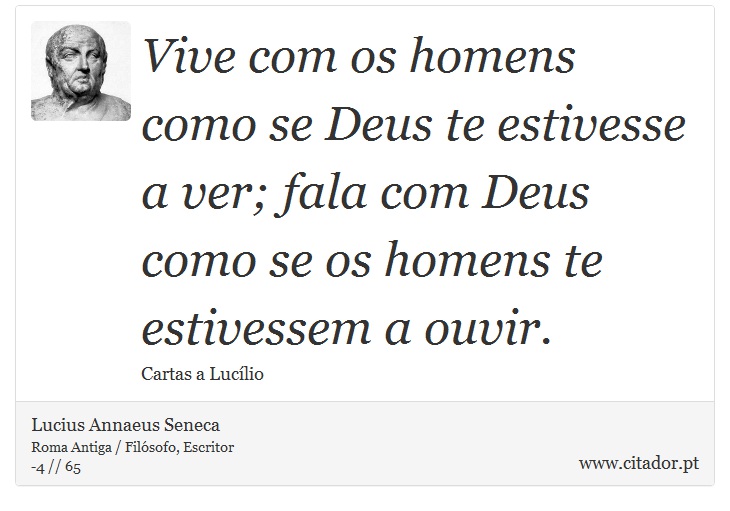 Vive com os homens como se Deus te estivesse a ver; fala com Deus como se os homens te estivessem a ouvir. - Lucius Annaeus Seneca - Frases