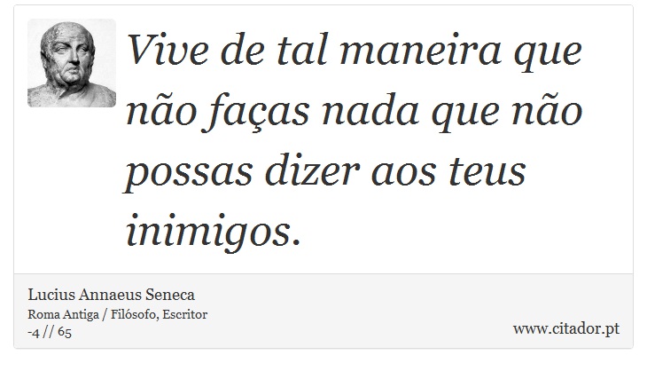 Vive de tal maneira que não faças nada que não possas dizer aos teus inimigos. - Lucius Annaeus Seneca - Frases